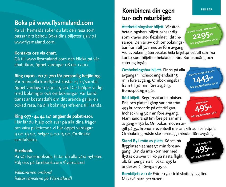 Vår kundtjänst är kostnadsfri om ditt ärende gäller en bokad resa, ha din bokningsreferens till hands. Ring 077-44 44 141 angående paketresor.