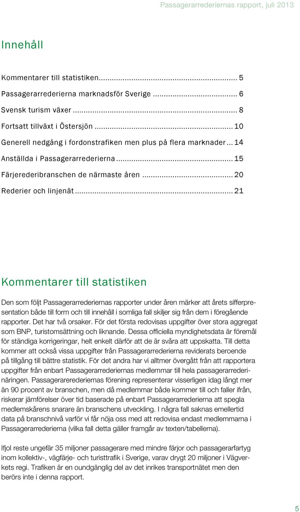 .. 21 Kommentarer till statistiken Den som följt Passagerarrederiernas rapporter under åren märker att årets sifferpresentation både till form och till innehåll i somliga fall skiljer sig från dem i