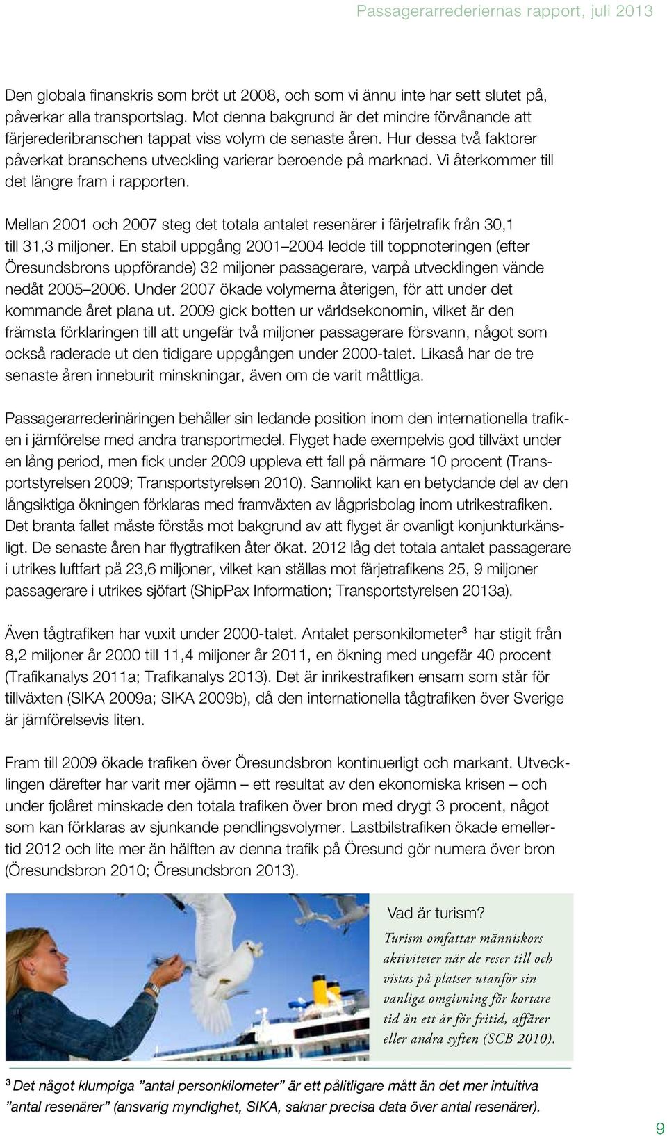 Vi återkommer till det längre fram i rapporten. Mellan 2001 och 2007 steg det totala antalet resenärer i färjetrafik från 30,1 till 31,3 miljoner.