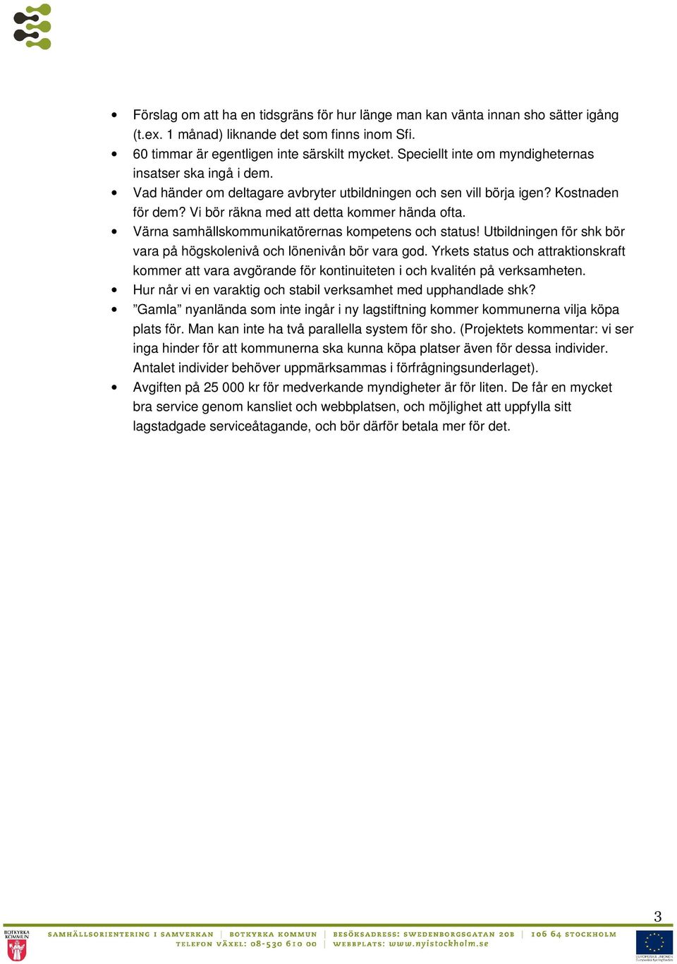 Värna samhällskommunikatörernas kompetens och status! Utbildningen för shk bör vara på högskolenivå och lönenivån bör vara god.