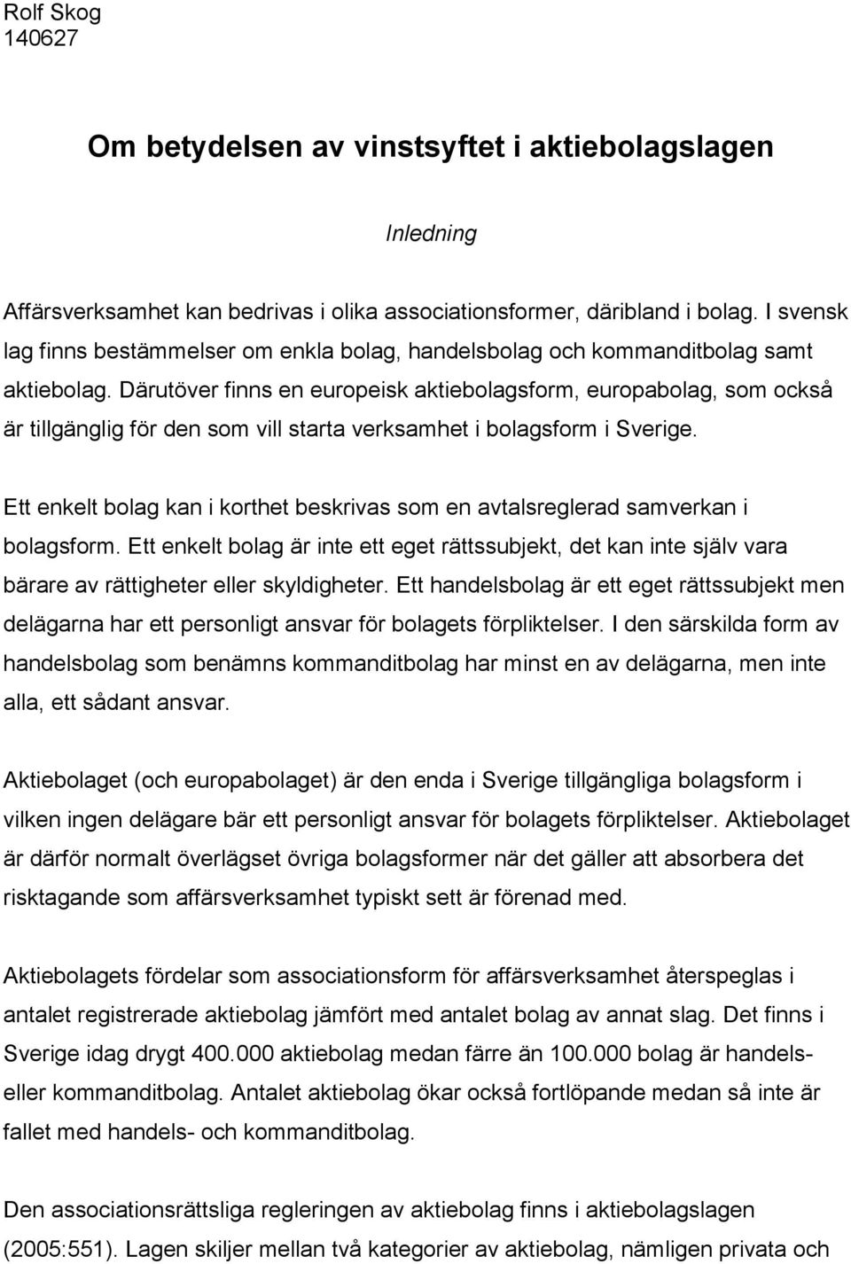 Därutöver finns en europeisk aktiebolagsform, europabolag, som också är tillgänglig för den som vill starta verksamhet i bolagsform i Sverige.
