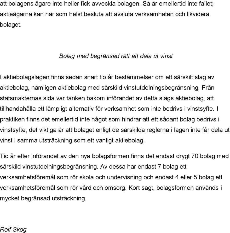 Från statsmakternas sida var tanken bakom införandet av detta slags aktiebolag, att tillhandahålla ett lämpligt alternativ för verksamhet som inte bedrivs i vinstsyfte.