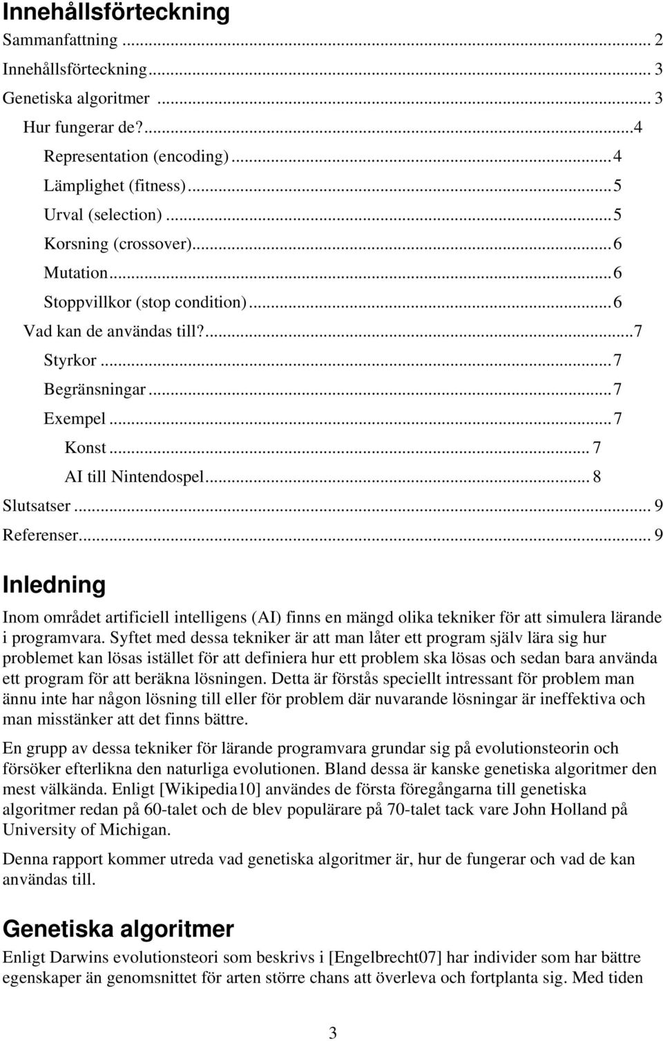 .. 8 Slutsatser... 9 Referenser... 9 Inledning Inom området artificiell intelligens (AI) finns en mängd olika tekniker för att simulera lärande i programvara.