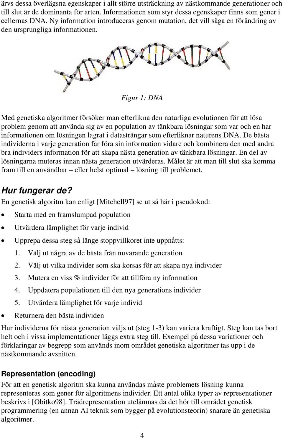 Med genetiska algoritmer försöker man efterlikna den naturliga evolutionen för att lösa problem genom att använda sig av en population av tänkbara lösningar som var och en har informationen om