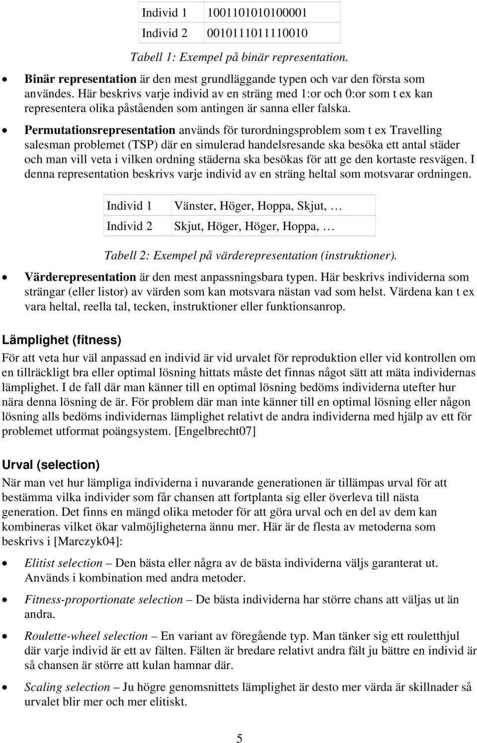 Permutationsrepresentation används för turordningsproblem som t ex Travelling salesman problemet (TSP) där en simulerad handelsresande ska besöka ett antal städer och man vill veta i vilken ordning