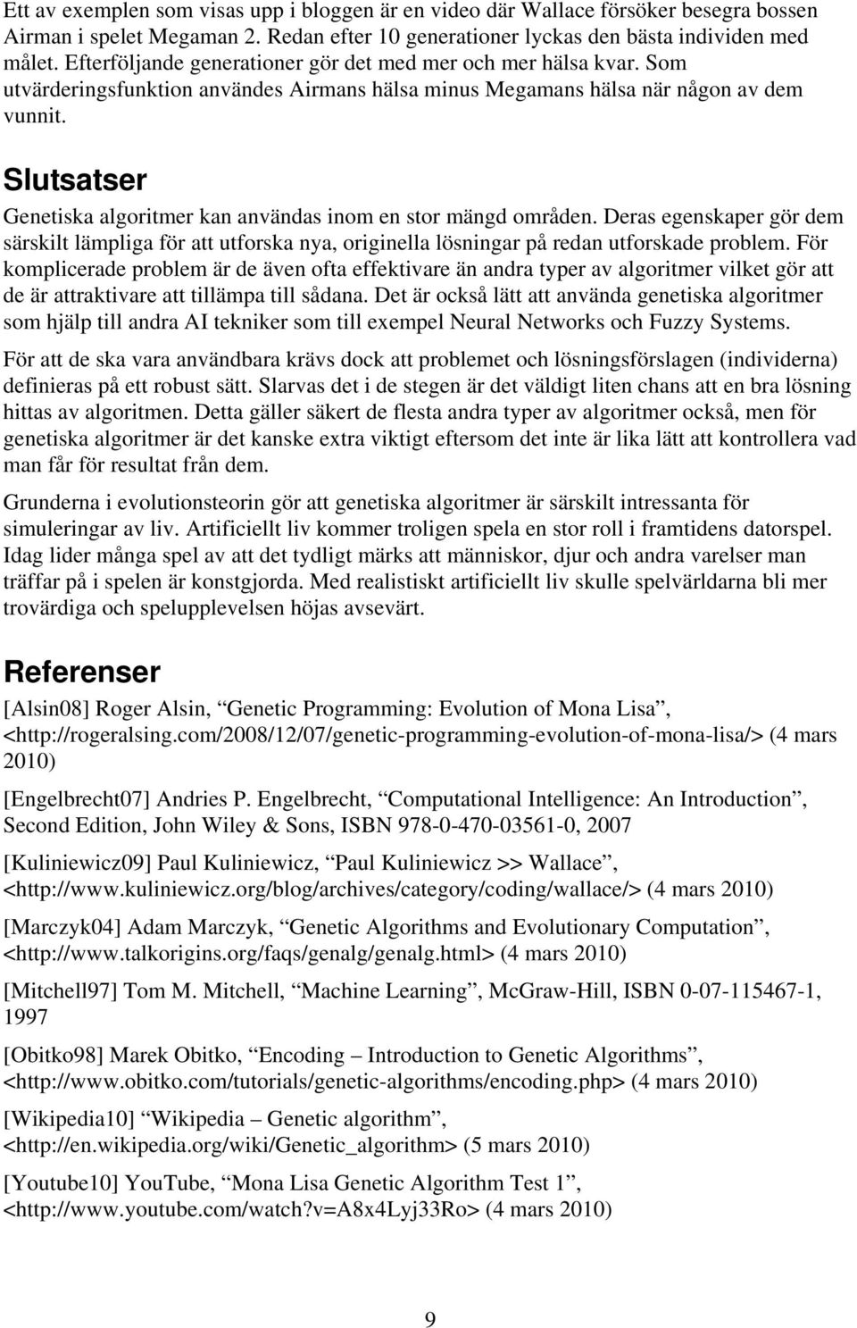 Slutsatser Genetiska algoritmer kan användas inom en stor mängd områden. Deras egenskaper gör dem särskilt lämpliga för att utforska nya, originella lösningar på redan utforskade problem.