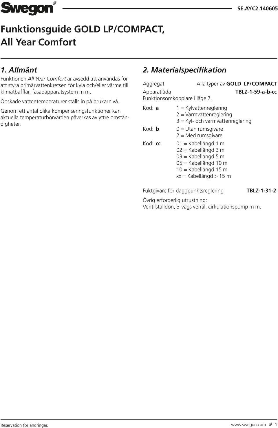 Önskade vattentemperaturer ställs in på brukarnivå. Genom ett antal olika kompenseringsfunktioner kan aktuella temperaturbörvärden påverkas av yttre omständigheter. 2.