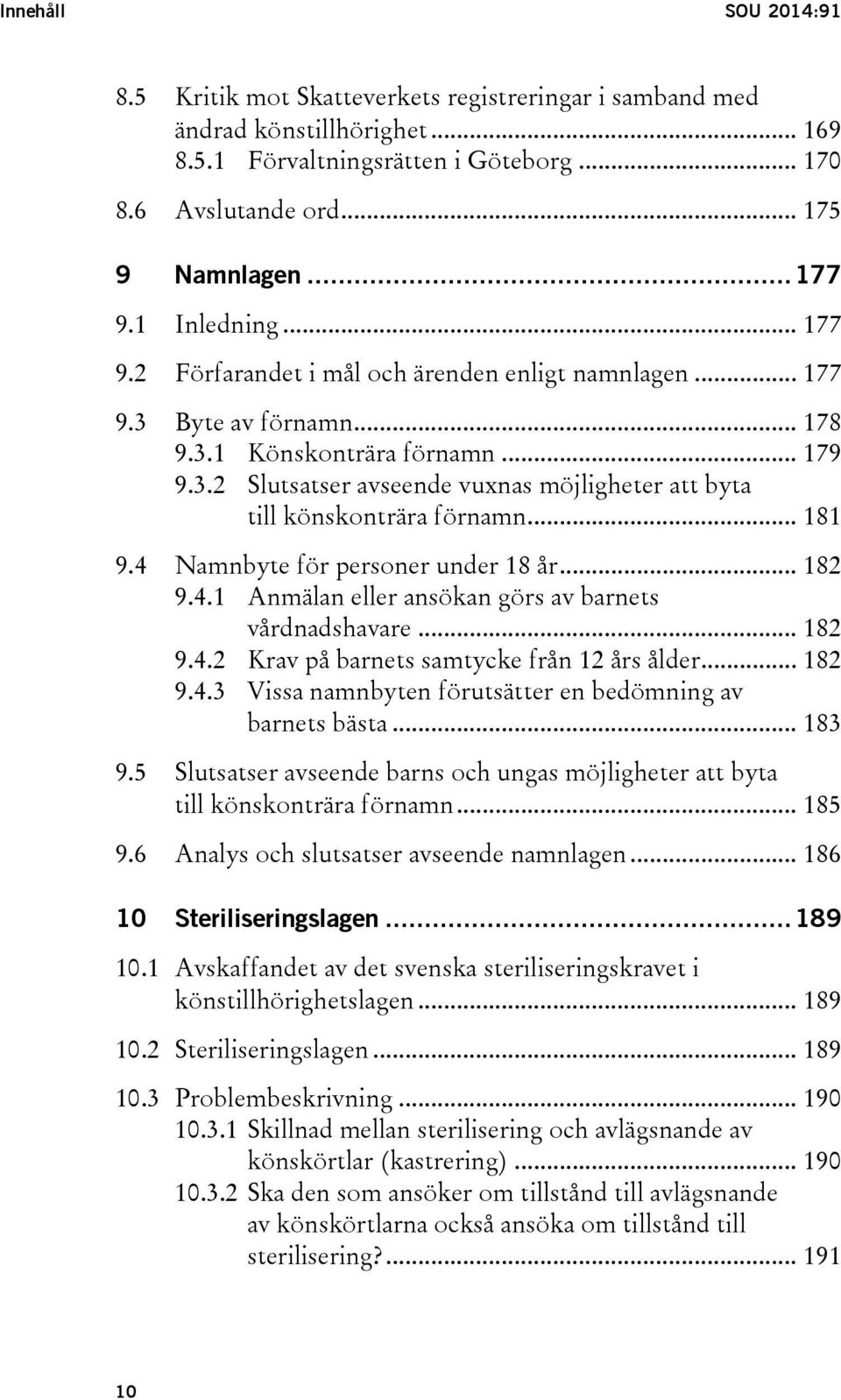 .. 181 9.4 Namnbyte för personer under 18 år... 182 9.4.1 Anmälan eller ansökan görs av barnets vårdnadshavare... 182 9.4.2 Krav på barnets samtycke från 12 års ålder... 182 9.4.3 Vissa namnbyten förutsätter en bedömning av barnets bästa.