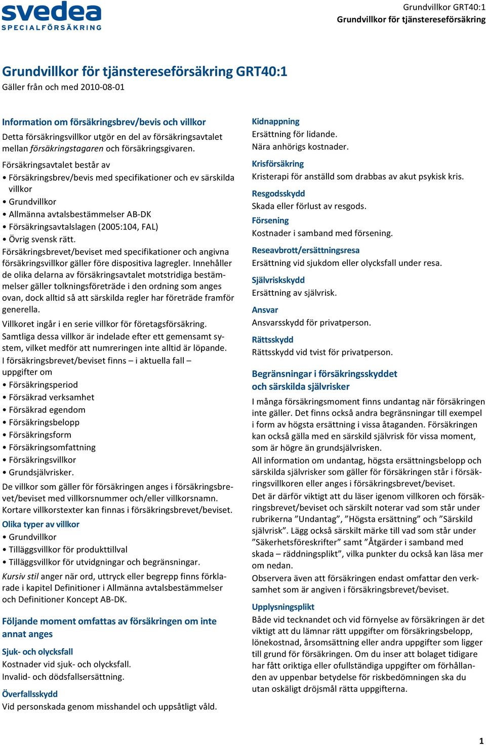 Försäkringsavtaletbestårav Försäkringsbrev/bevismedspecifikationerochevsärskilda villkor Grundvillkor AllmännaavtalsbestämmelserAB DK Försäkringsavtalslagen(2005:104,FAL) Övrigsvenskrätt.