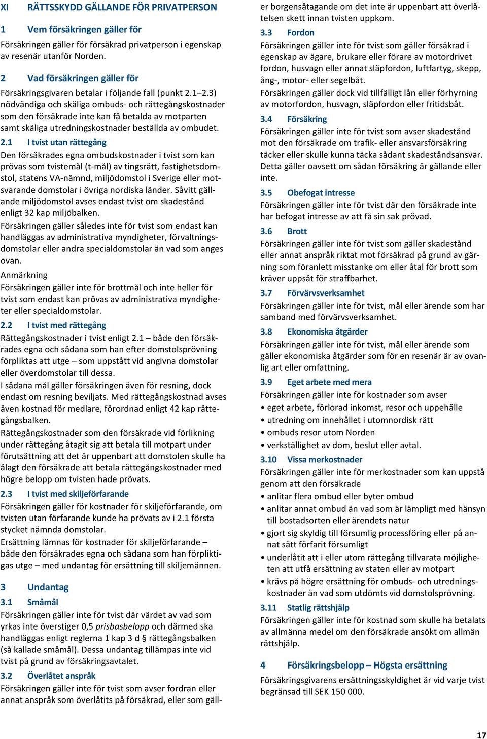 3) nödvändigaochskäligaombuds ochrättegångskostnader somdenförsäkradeintekanfåbetaldaavmotparten samtskäligautredningskostnaderbeställdaavombudet. 2.