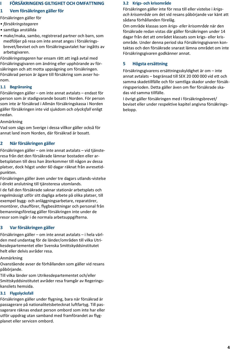Anmärkning VadsomsägsomSverigeidessavillkorgällerocksåför annatlandinomnorden,därförsäkradärbosatt. 3.