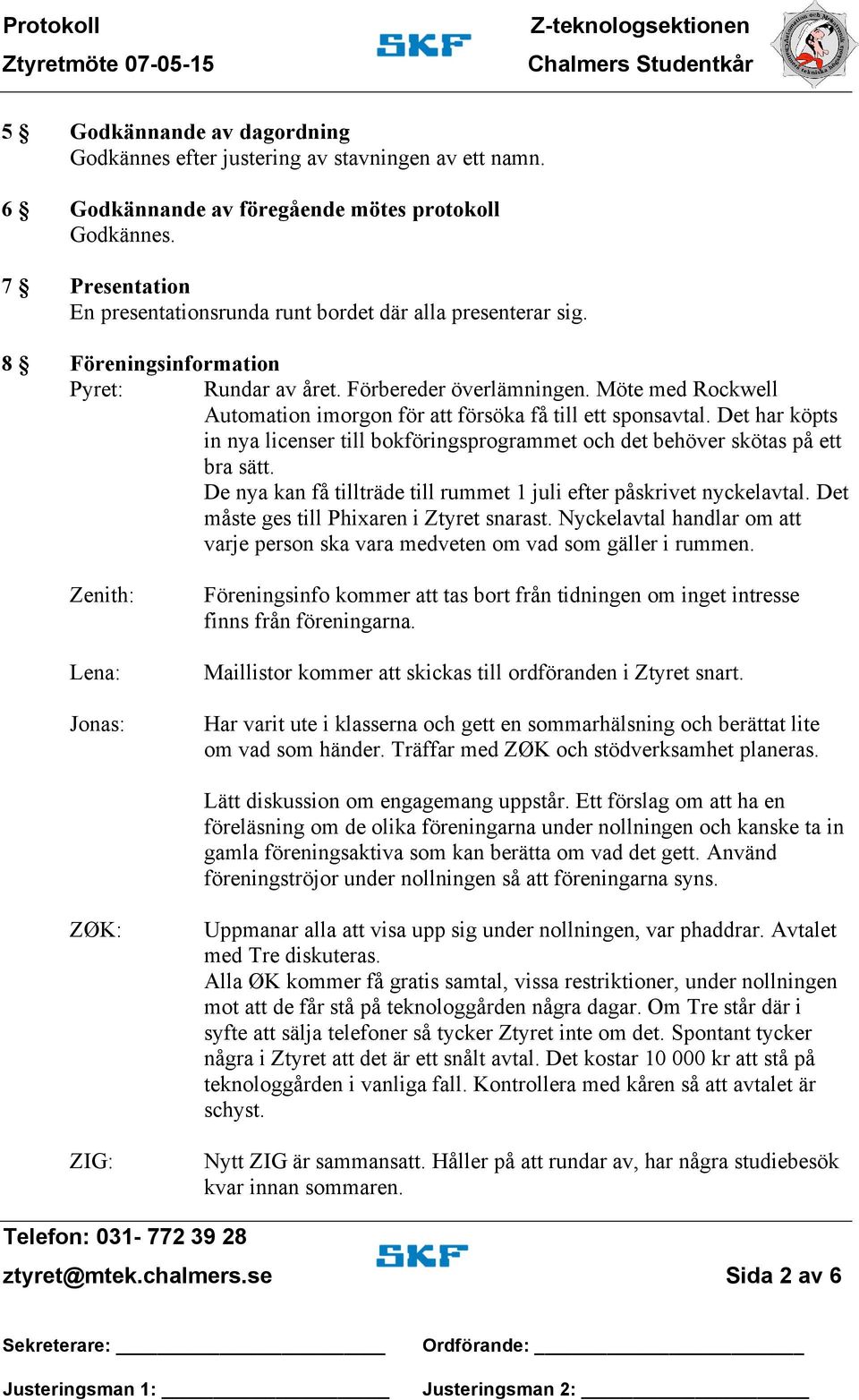 Möte med Rockwell Automation imorgon för att försöka få till ett sponsavtal. Det har köpts in nya licenser till bokföringsprogrammet och det behöver skötas på ett bra sätt.