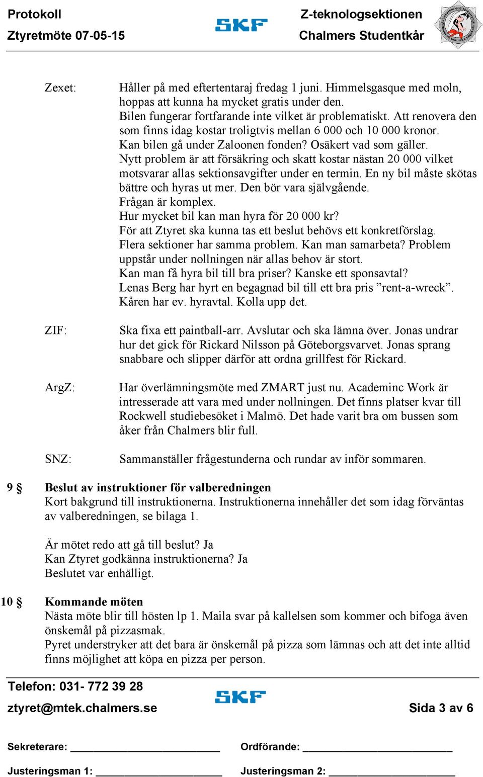 Nytt problem är att försäkring och skatt kostar nästan 20 000 vilket motsvarar allas sektionsavgifter under en termin. En ny bil måste skötas bättre och hyras ut mer. Den bör vara självgående.