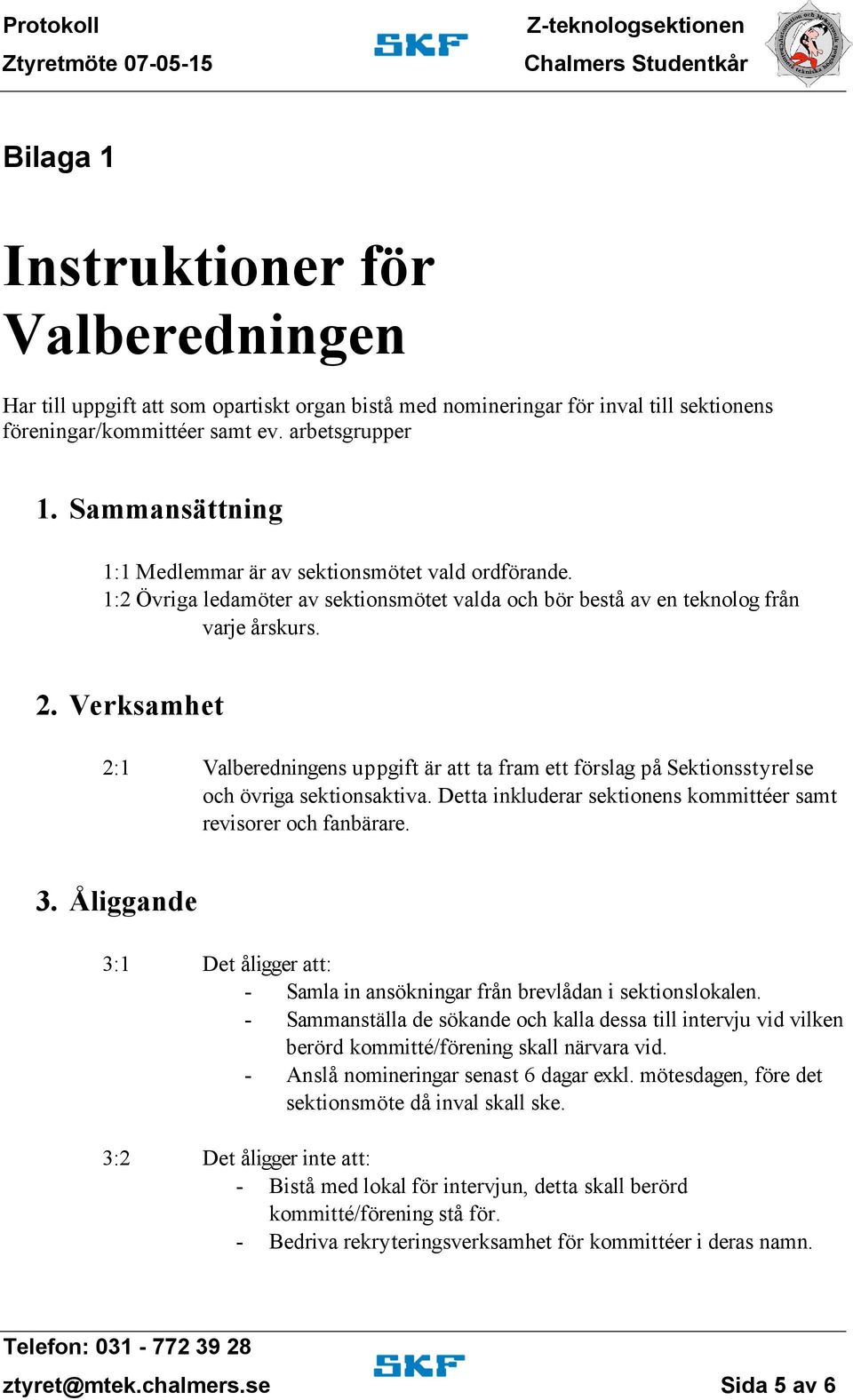 Verksamhet 2:1 Valberedningens uppgift är att ta fram ett förslag på Sektionsstyrelse och övriga sektionsaktiva. Detta inkluderar sektionens kommittéer samt revisorer och fanbärare. 3.