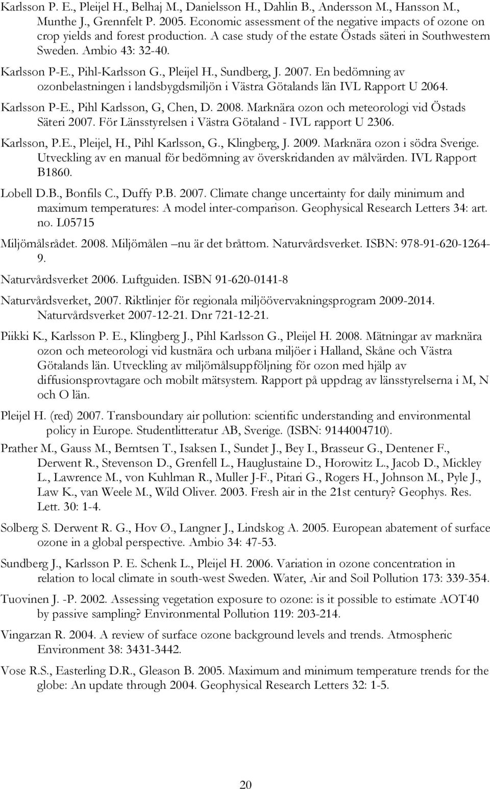 , Pihl-Karlsson G., Pleijel H., Sundberg, J. 2007. En bedömning av ozonbelastningen i landsbygdsmiljön i Västra Götalands län IVL Rapport U 2064. Karlsson P-E., Pihl Karlsson, G, Chen, D. 2008.