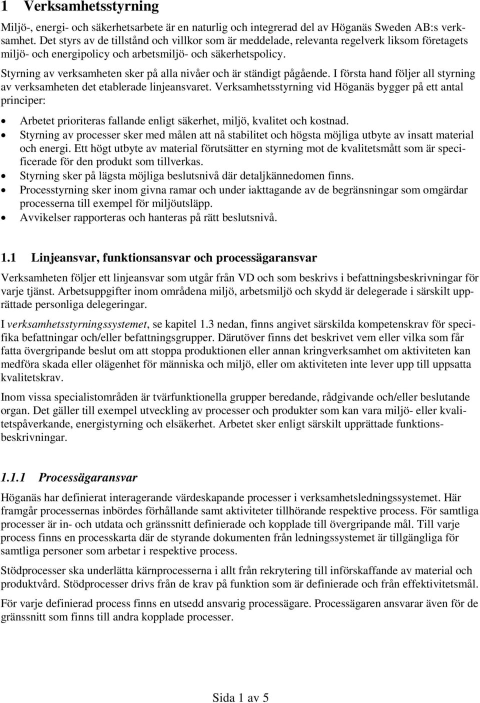 Styrning av verksamheten sker på alla nivåer och är ständigt pågående. I första hand följer all styrning av verksamheten det etablerade linjeansvaret.