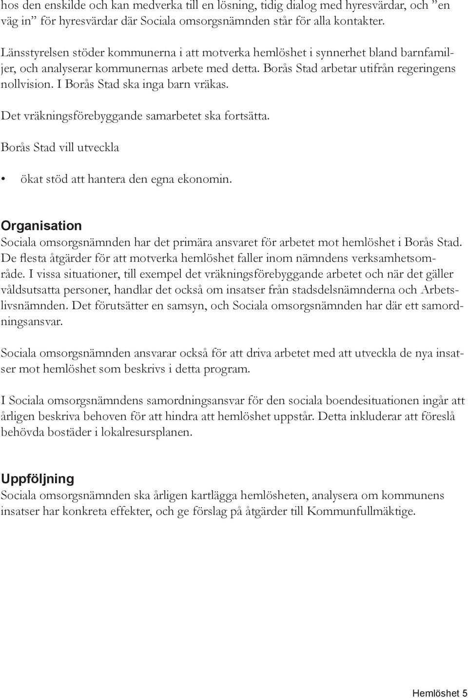 I Borås Stad ska inga barn vräkas. Det vräkningsförebyggande samarbetet ska fortsätta. Borås Stad vill utveckla ökat stöd att hantera den egna ekonomin.