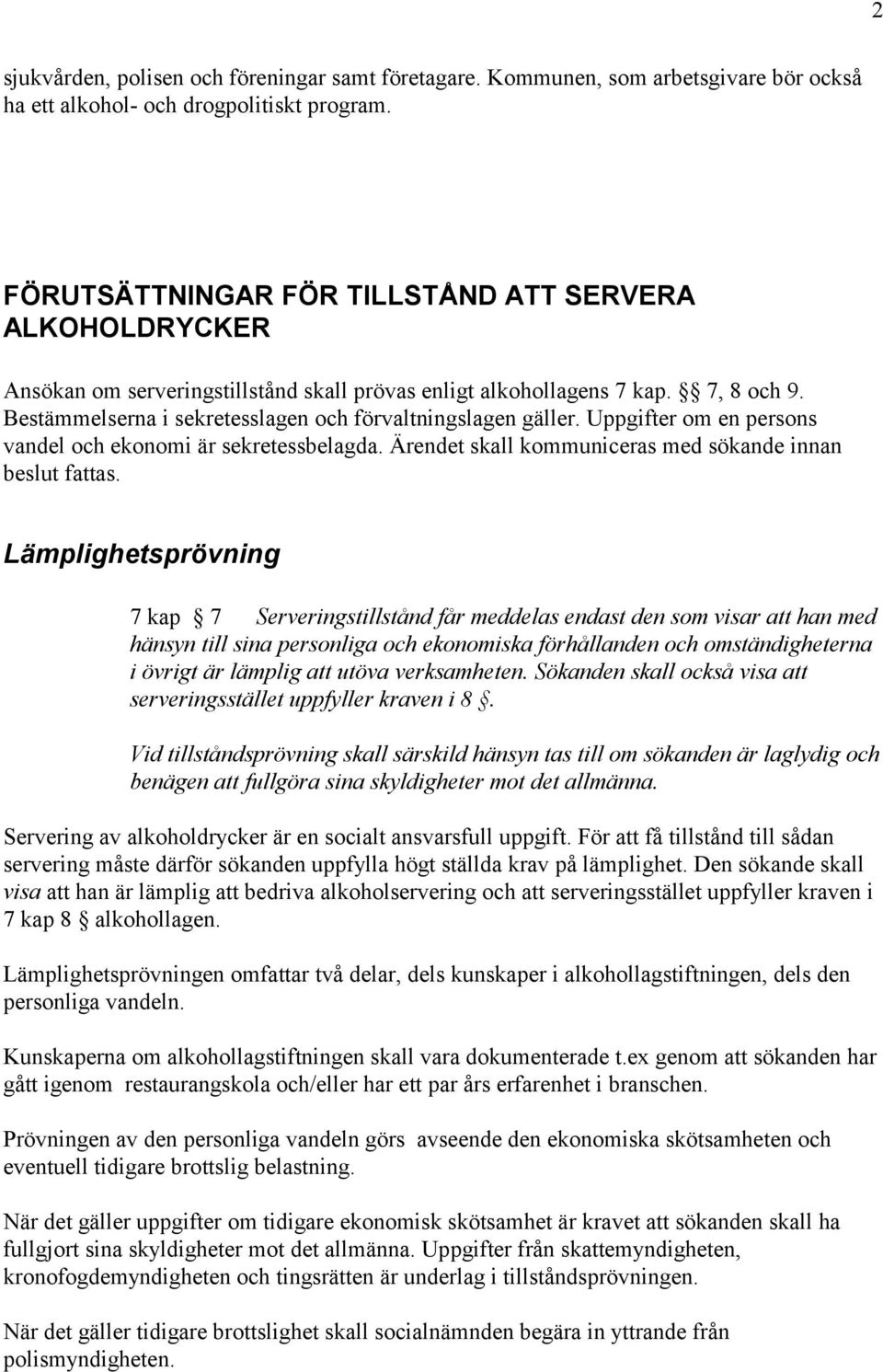 Bestämmelserna i sekretesslagen och förvaltningslagen gäller. Uppgifter om en persons vandel och ekonomi är sekretessbelagda. Ärendet skall kommuniceras med sökande innan beslut fattas.