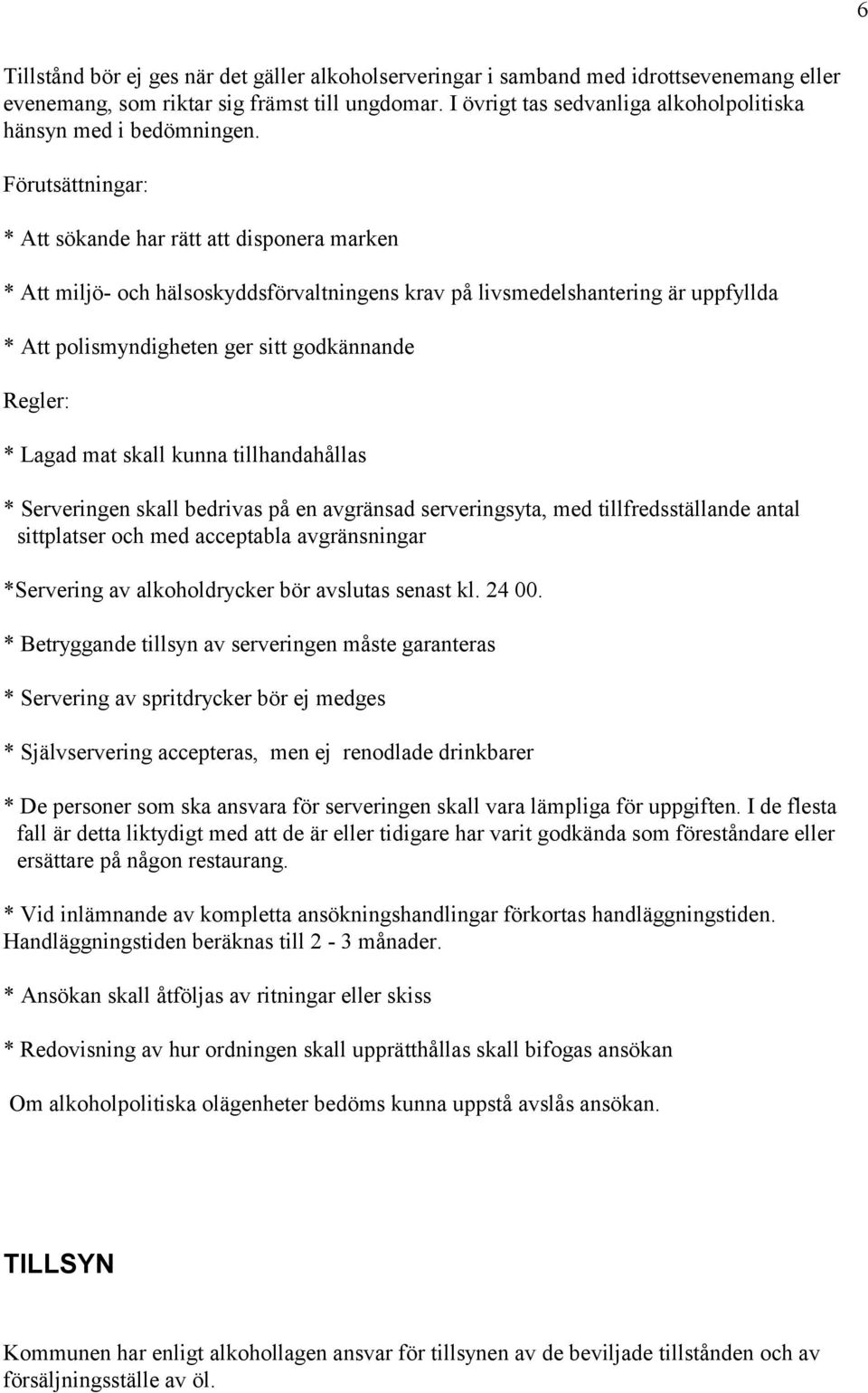 Förutsättningar: * Att sökande har rätt att disponera marken * Att miljö- och hälsoskyddsförvaltningens krav på livsmedelshantering är uppfyllda * Att polismyndigheten ger sitt godkännande Regler: *