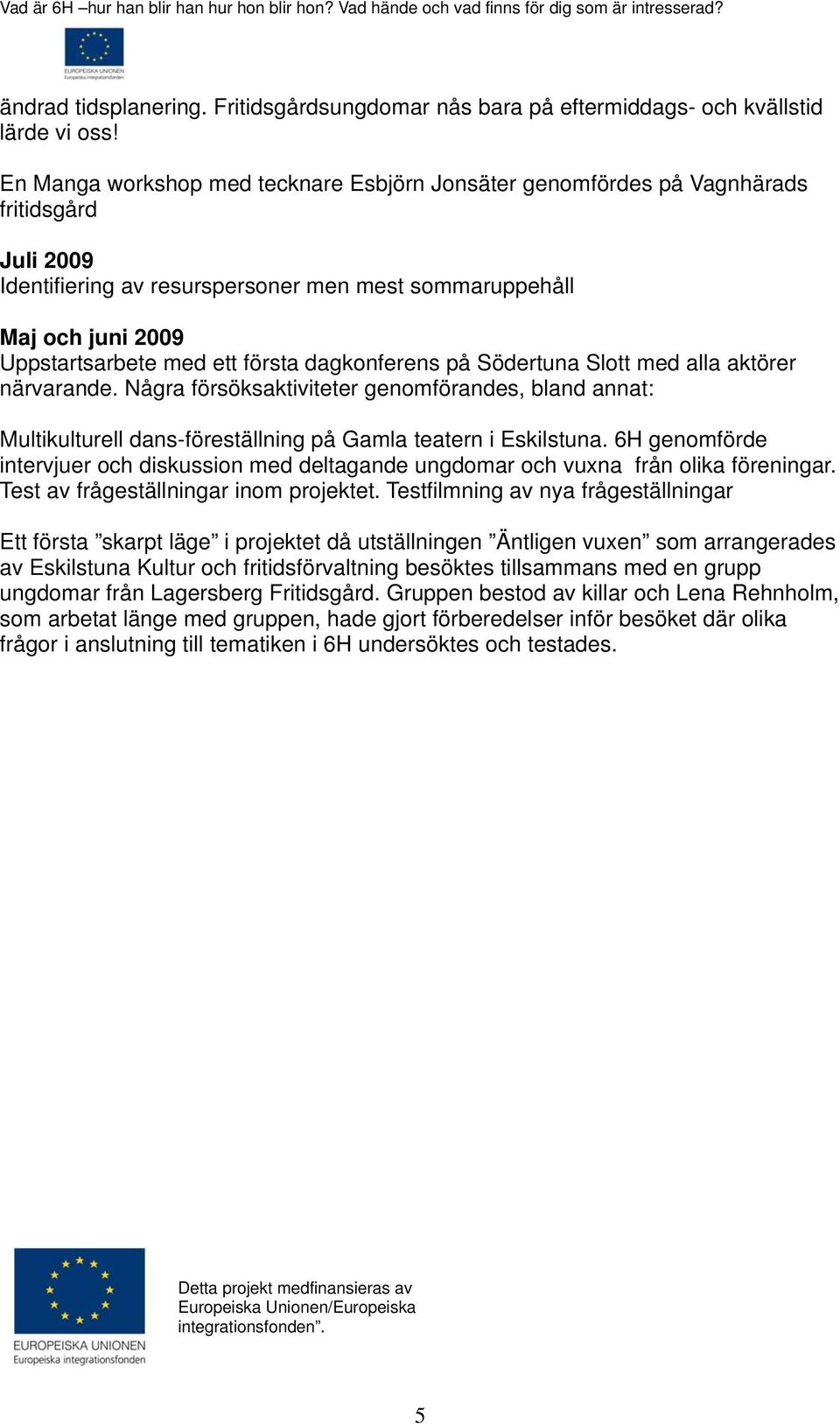 första dagkonferens på Södertuna Slott med alla aktörer närvarande. Några försöksaktiviteter genomförandes, bland annat: Multikulturell dans-föreställning på Gamla teatern i Eskilstuna.