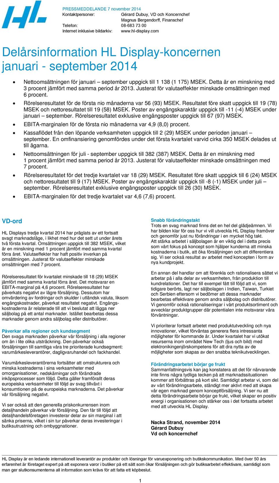 Detta är en minskning med 3 procent jämfört med samma period år 2013. Justerat för valutaeffekter minskade omsättningen med 6 procent. Rörelseresultatet för de första nio månaderna var 56 (93) MSEK.