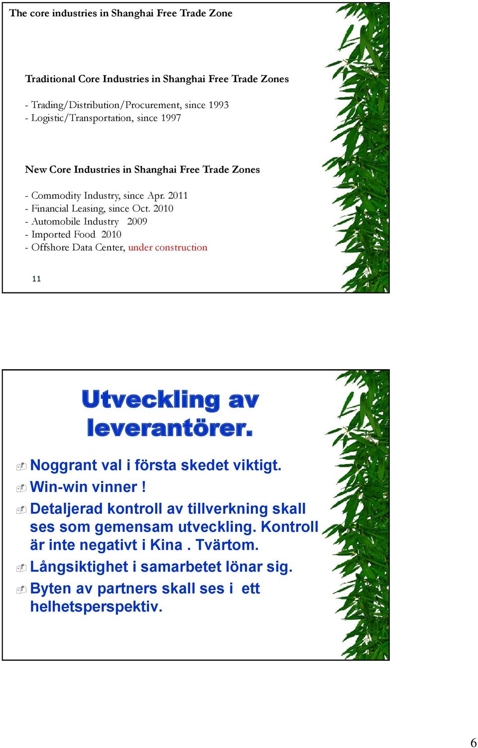 2010 - Automobile Industry 2009 - Imported Food 2010 - Offshore Data Center, under construction 11 Utveckling av leverantörer. Noggrant val i första skedet viktigt.