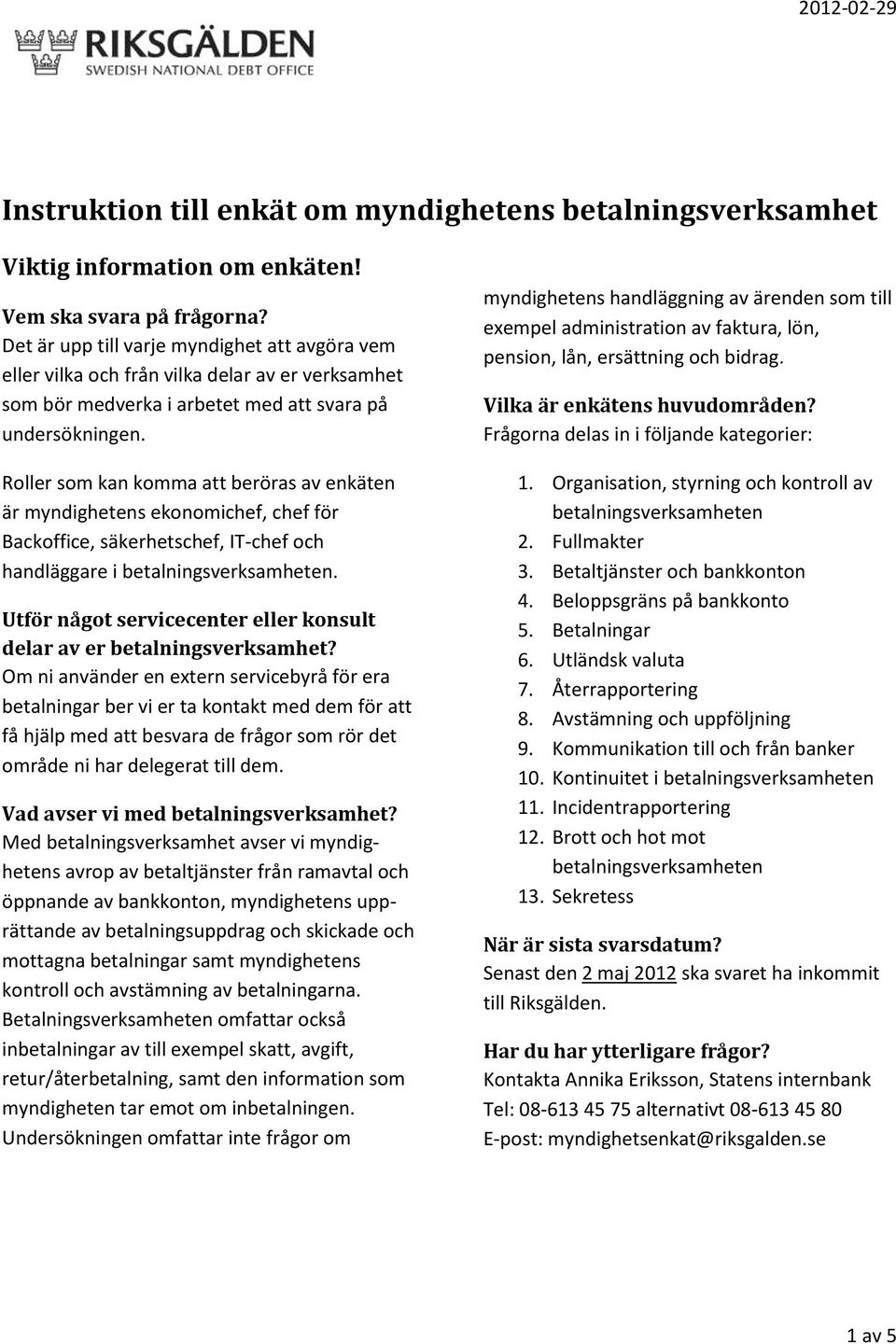 Roller som kan komma att beröras av enkäten är myndighetens ekonomichef, chef för Backoffice, säkerhetschef, IT-chef och handläggare i betalningsverksamheten.