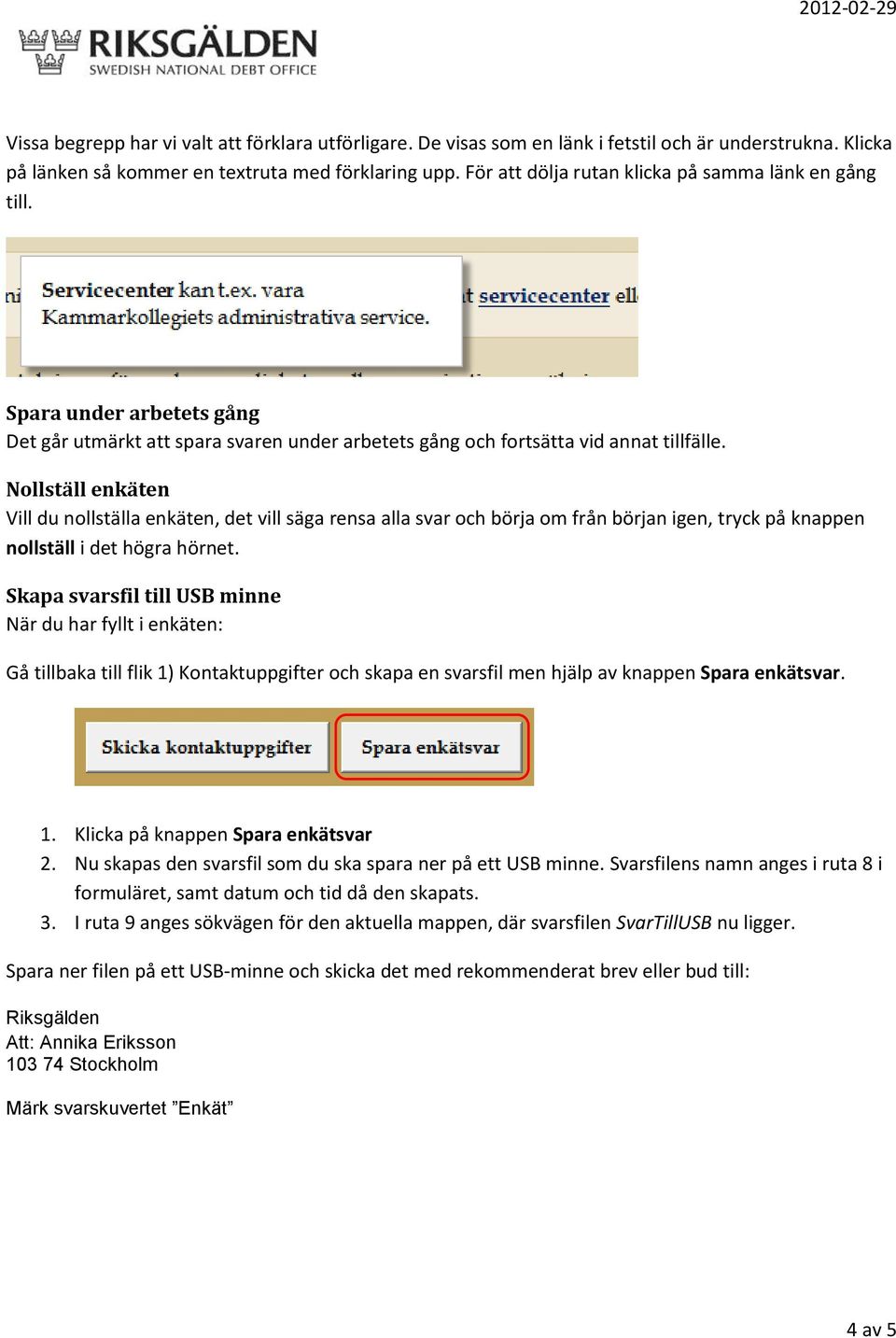 Nollställ enkäten Vill du nollställa enkäten, det vill säga rensa alla svar och börja om från början igen, tryck på knappen nollställ i det högra hörnet.