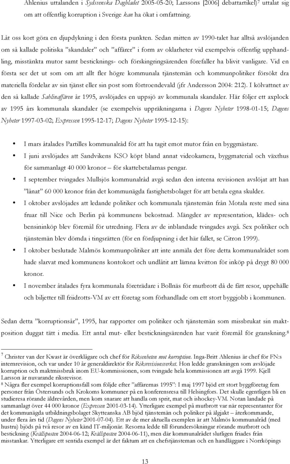 Sedan mitten av 1990-talet har alltså avslöjanden om så kallade politiska skandaler och affärer i form av oklarheter vid exempelvis offentlig upphandling, misstänkta mutor samt besticknings- och