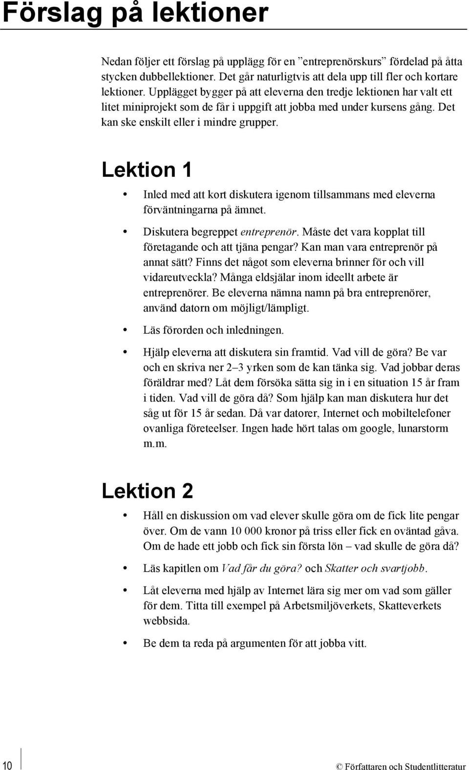 Lektion 1 Inled med att kort diskutera igenom tillsammans med eleverna förväntningarna på ämnet. Diskutera begreppet entreprenör. Måste det vara kopplat till företagande och att tjäna pengar?