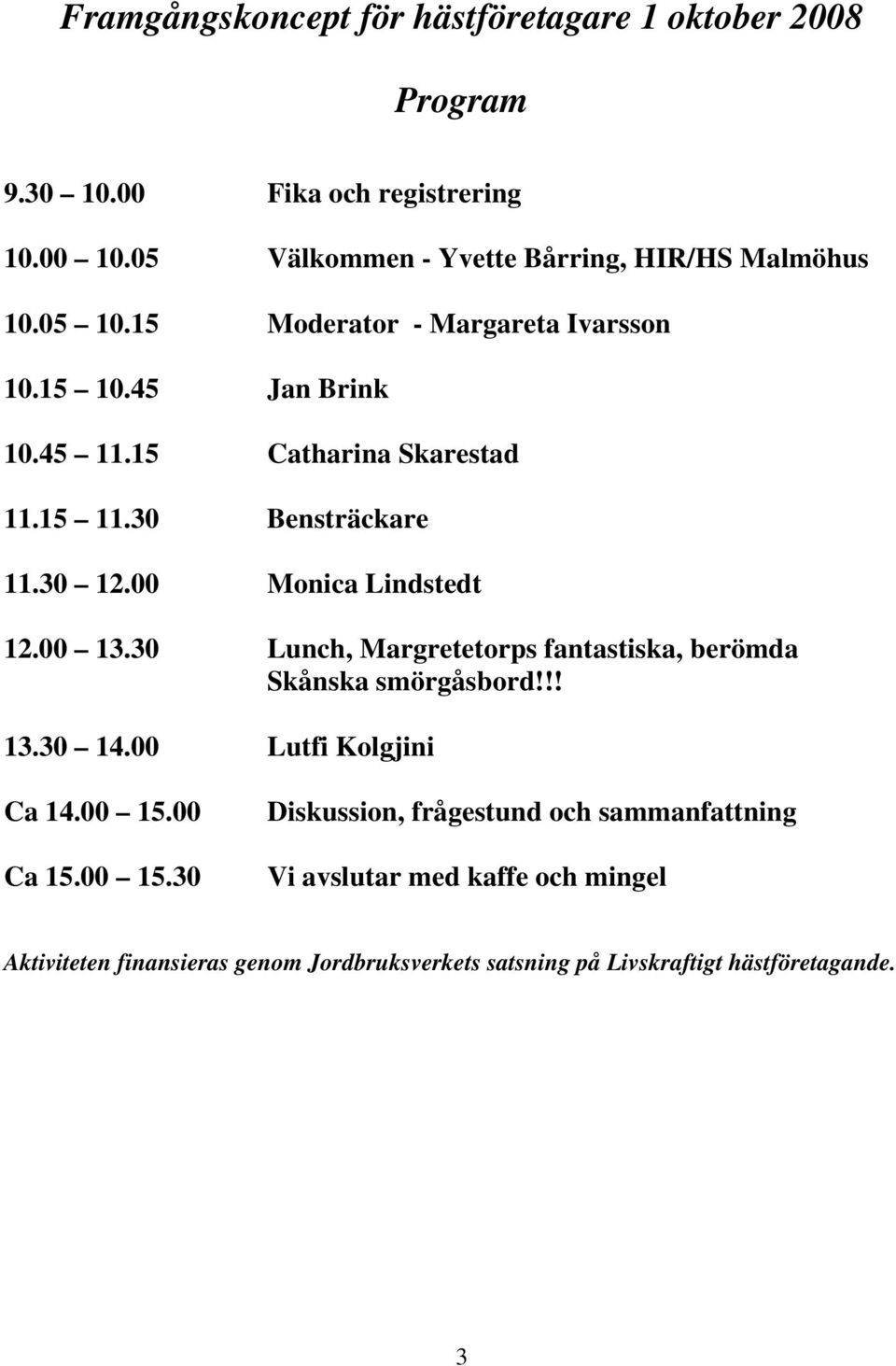 15 11.30 Bensträckare 11.30 12.00 Monica Lindstedt 12.00 13.30 Lunch, Margretetorps fantastiska, berömda Skånska smörgåsbord!!! 13.30 14.