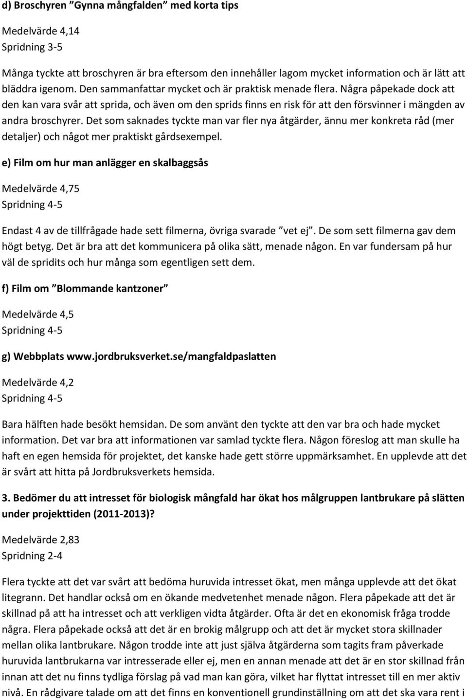 Det som saknades tyckte man var fler nya åtgärder, ännu mer konkreta råd (mer detaljer) och något mer praktiskt gårdsexempel.