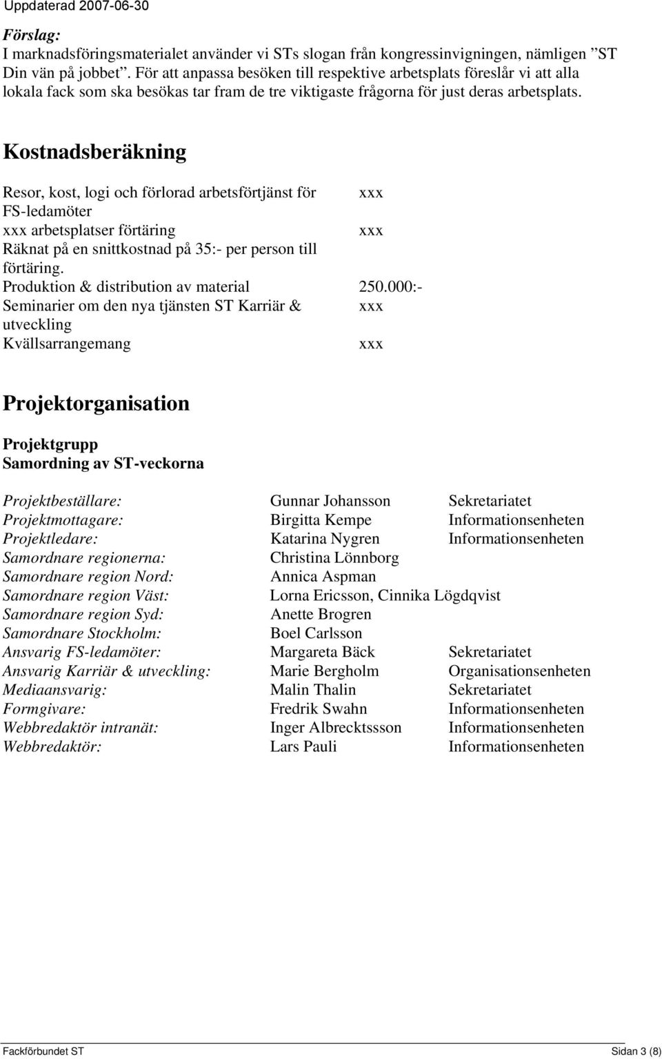 Kostnadsberäkning Resor, kost, logi och förlorad arbetsförtjänst för xxx FS-ledamöter xxx arbetsplatser förtäring xxx Räknat på en snittkostnad på 35:- per person till förtäring.