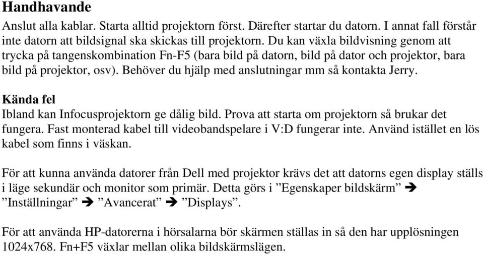 Behöver du hjälp med anslutningar mm så kontakta Jerry. Kända fel Ibland kan Infocusprojektorn ge dålig bild. Prova att starta om projektorn så brukar det fungera.