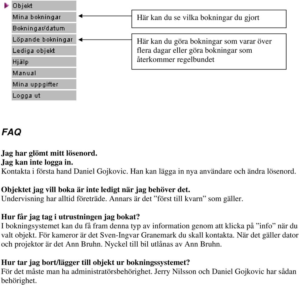 Annars är det först till kvarn som gäller. Hur får jag tag i utrustningen jag bokat? I bokningsystemet kan du få fram denna typ av information genom att klicka på info när du valt objekt.