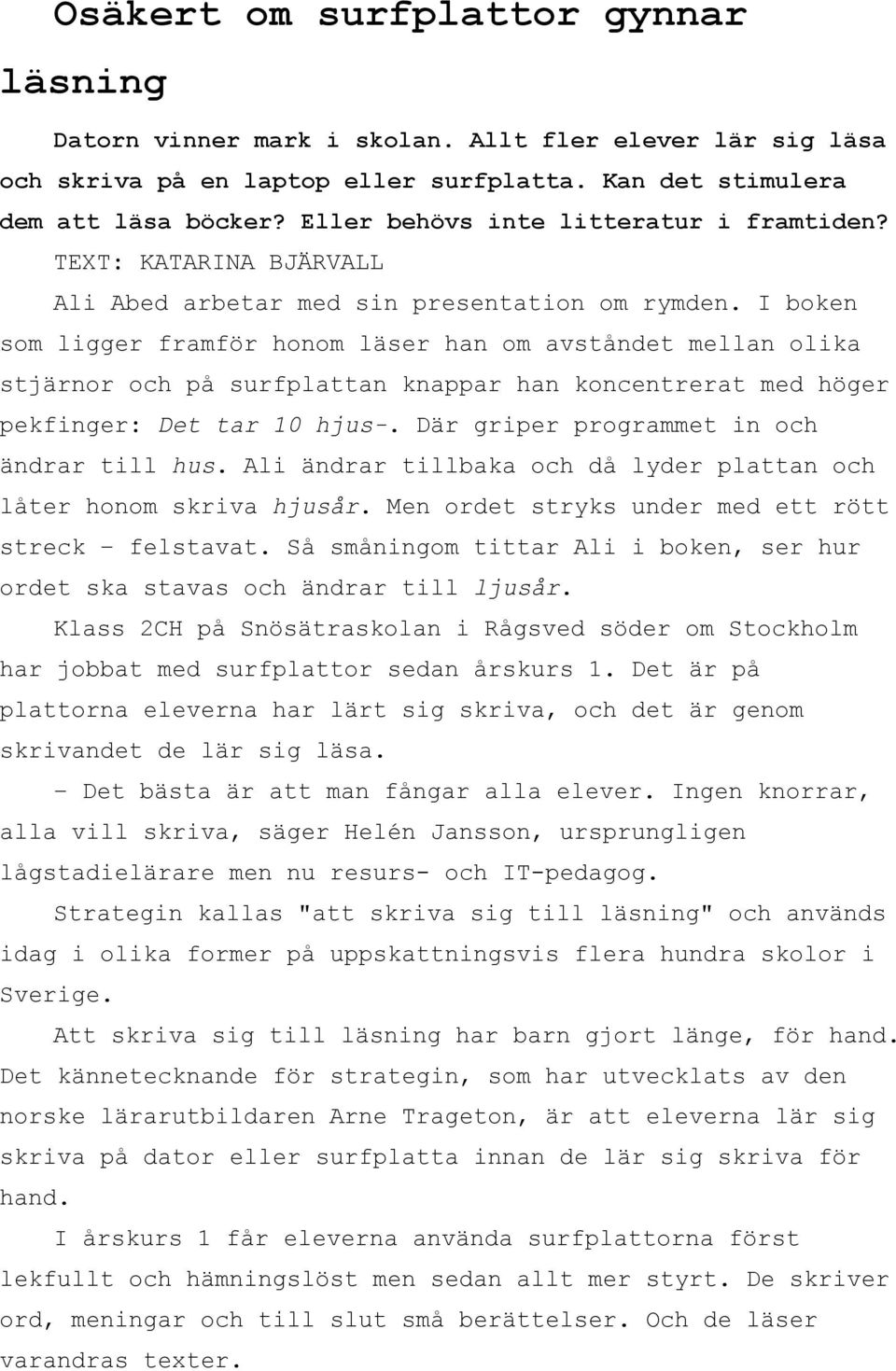 I boken som ligger framför honom läser han om avståndet mellan olika stjärnor och på surfplattan knappar han koncentrerat med höger pekfinger: Det tar 10 hjus-.