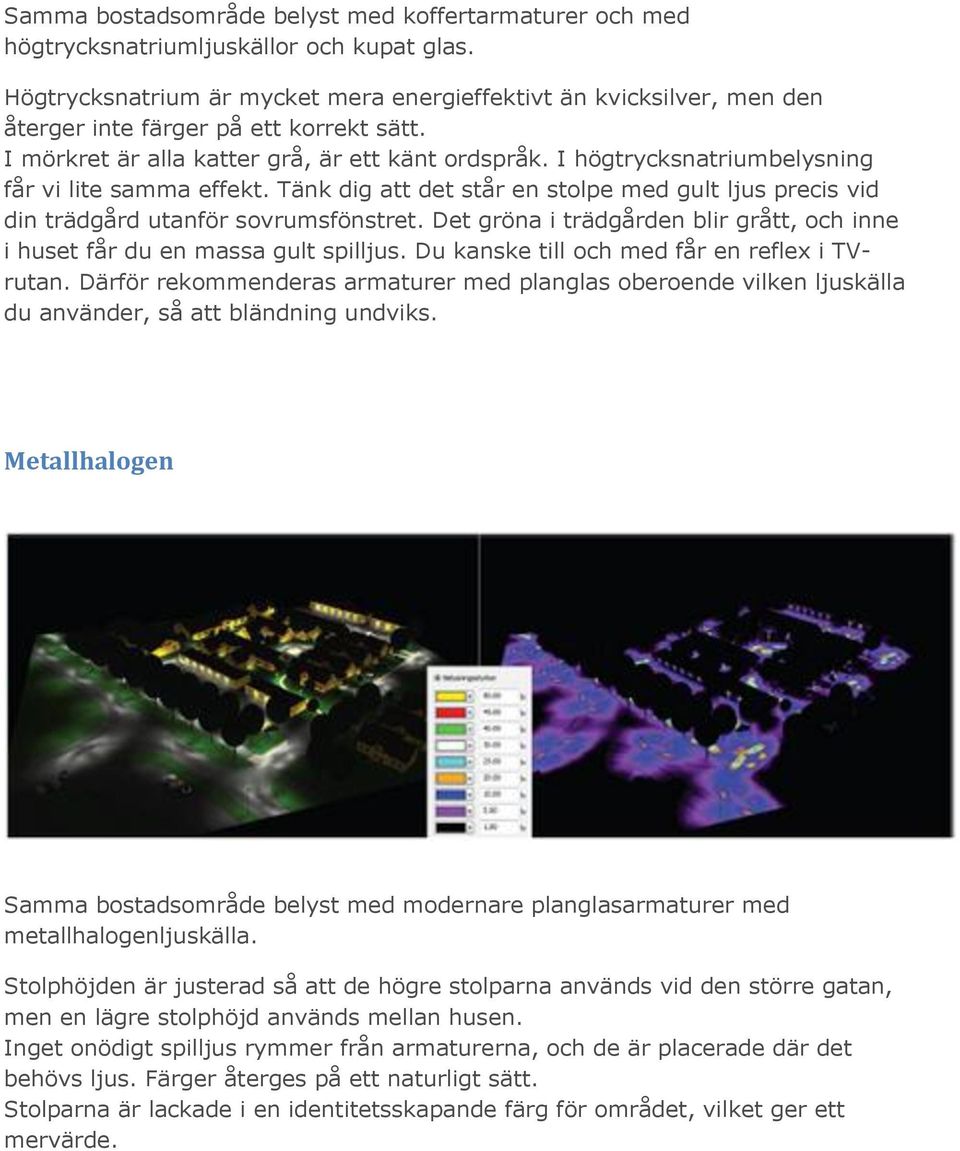 I högtrycksnatriumbelysning får vi lite samma effekt. Tänk dig att det står en stolpe med gult ljus precis vid din trädgård utanför sovrumsfönstret.