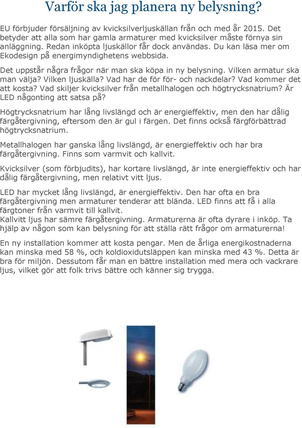 Vilken ljuskälla? Vad har de för för- och nackdelar? Vad kommer det att kosta? Vad skiljer kvicksilver från metallhalogen och högtrycksnatrium? Är LED någonting att satsa på?