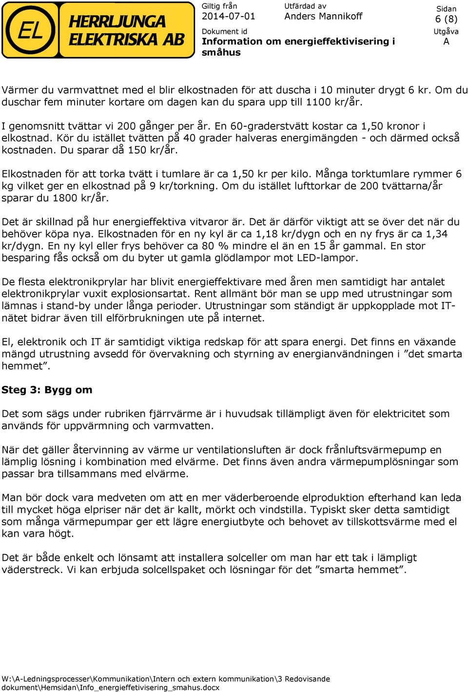 Du sparar då 150 kr/år. Elkostnaden för att torka tvätt i tumlare är ca 1,50 kr per kilo. Många torktumlare rymmer 6 kg vilket ger en elkostnad på 9 kr/torkning.