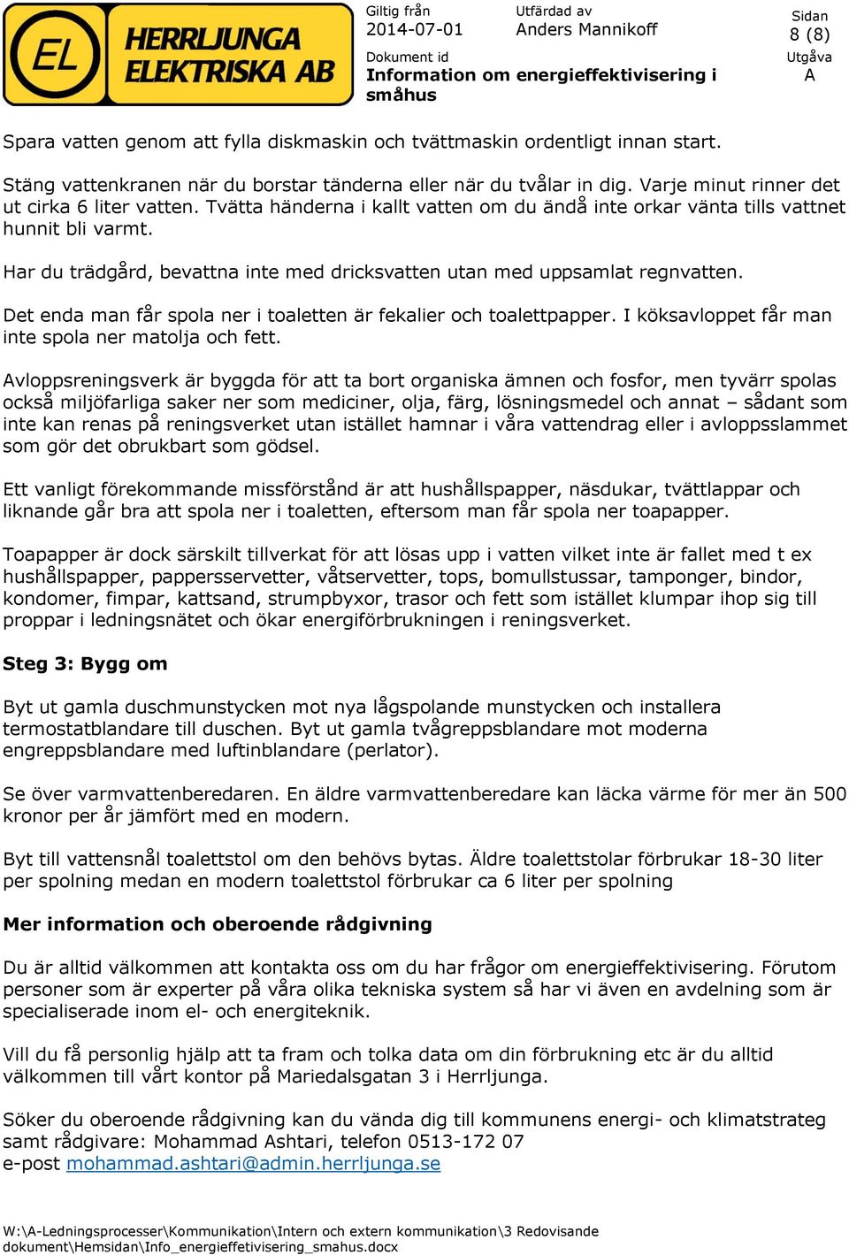 Har du trädgård, bevattna inte med dricksvatten utan med uppsamlat regnvatten. Det enda man får spola ner i toaletten är fekalier och toalettpapper.