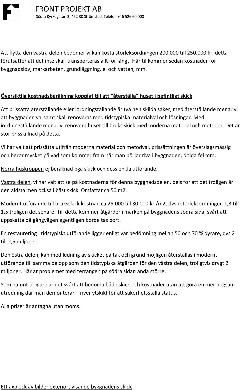 Översiktlig kostnadsberäkning kopplat till att återställa huset i befintligt skick Att prissätta återställande eller iordningställande är två helt skilda saker, med återställande menar vi att