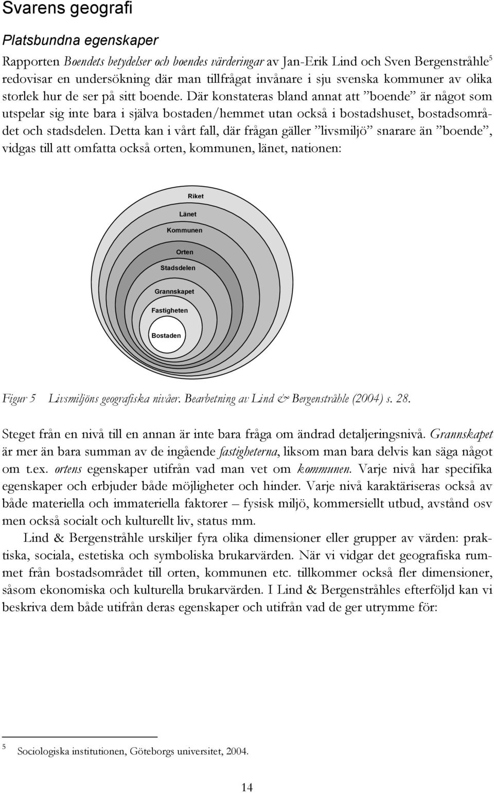 Där konstateras bland annat att boende är något som utspelar sig inte bara i själva bostaden/hemmet utan också i bostadshuset, bostadsområdet och stadsdelen.