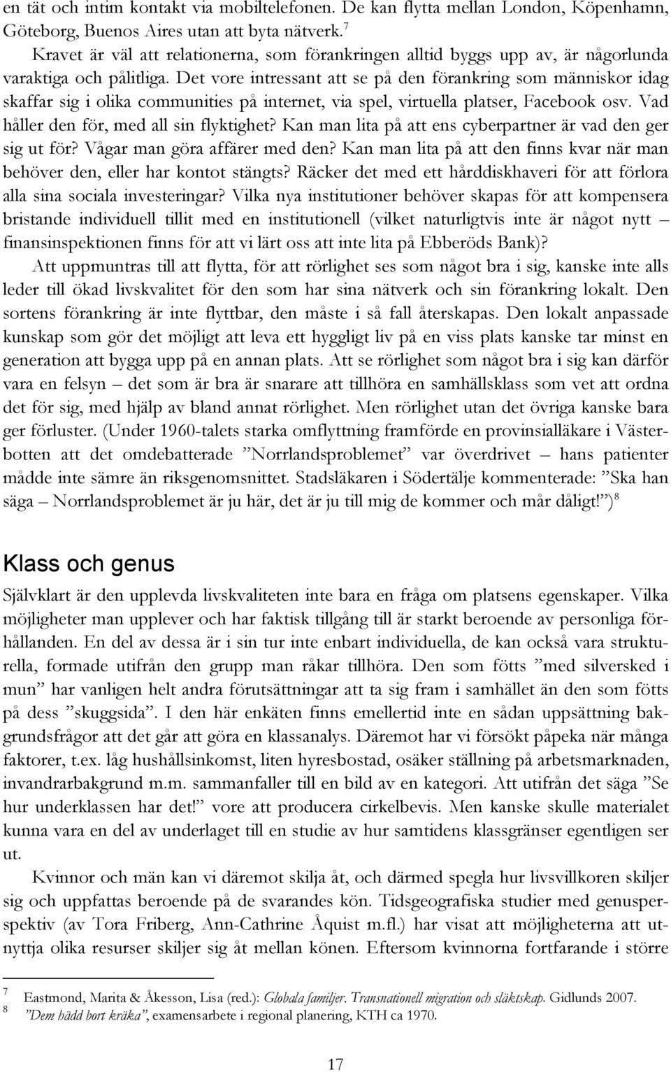 Det vore intressant att se på den förankring som människor idag skaffar sig i olika communities på internet, via spel, virtuella platser, Facebook osv. Vad håller den för, med all sin flyktighet?