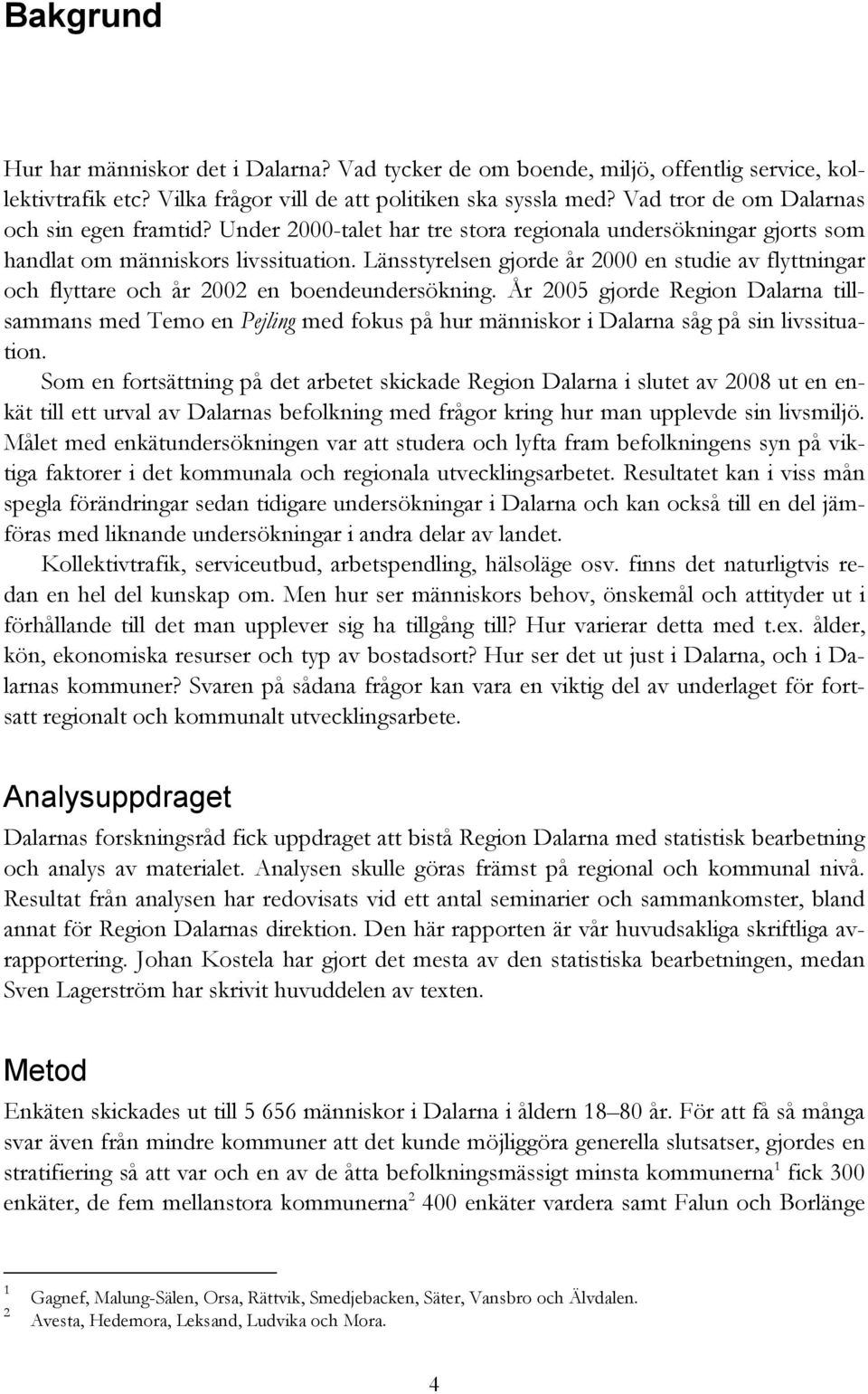 Länsstyrelsen gjorde år 2000 en studie av flyttningar och flyttare och år 2002 en boendeundersökning.