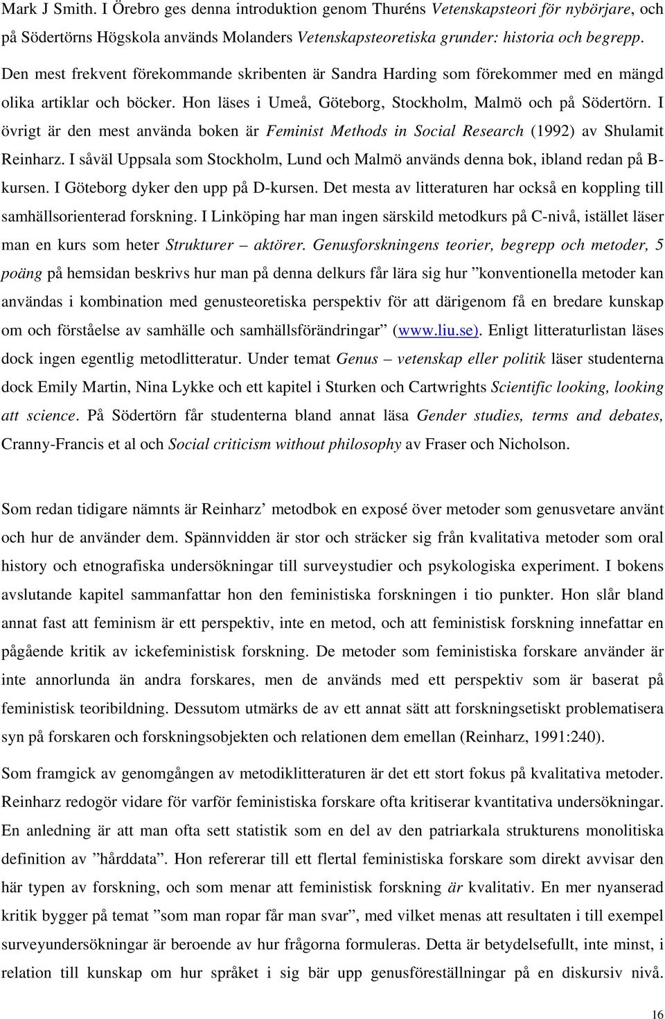 I övrigt är den mest använda boken är Feminist Methods in Social Research (1992) av Shulamit Reinharz. I såväl Uppsala som Stockholm, Lund och Malmö används denna bok, ibland redan på B- kursen.