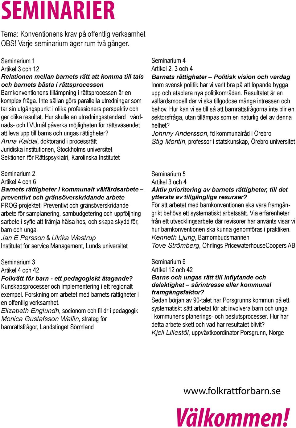 Inte sällan görs parallella utredningar som tar sin utgångspunkt i olika professioners perspektiv och ger olika resultat.