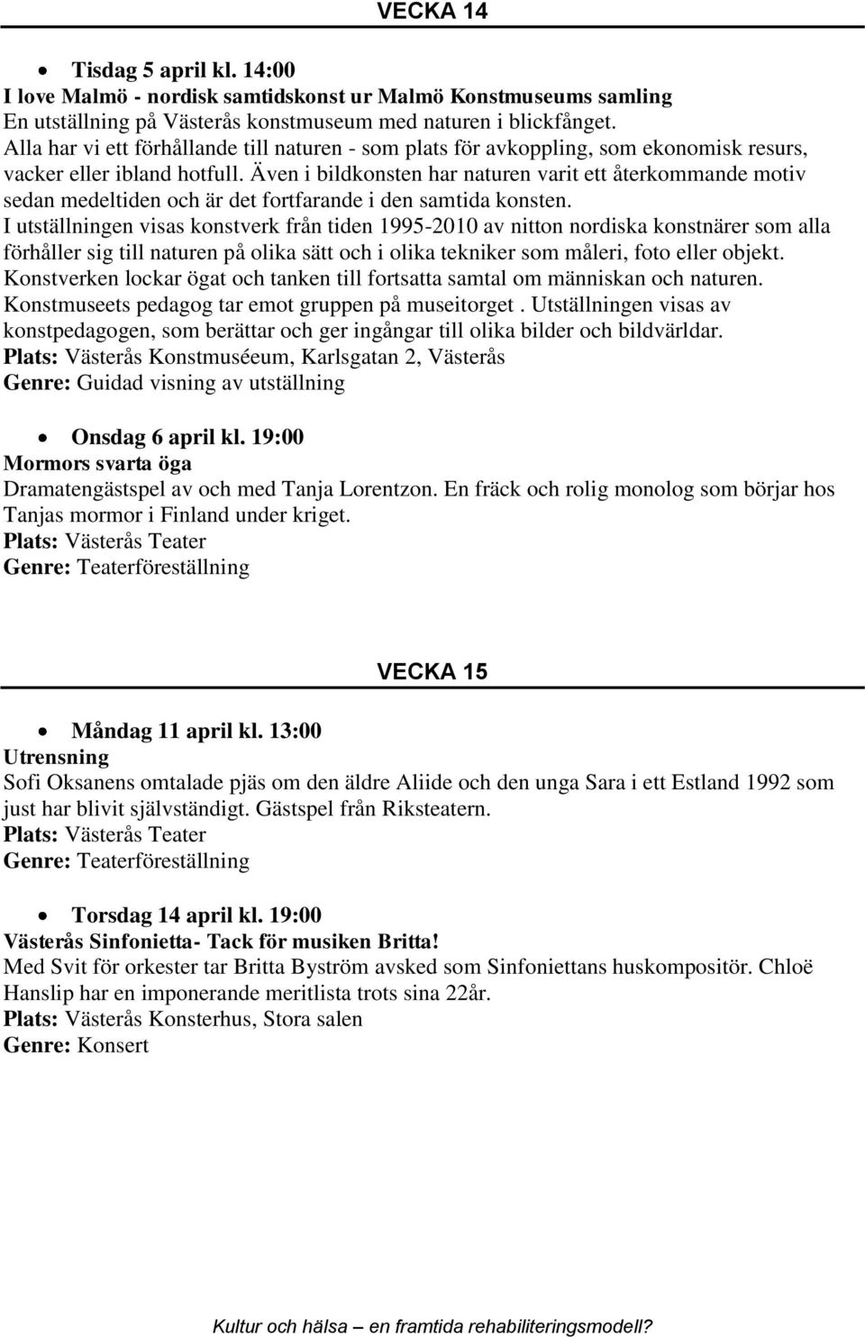 Även i bildkonsten har naturen varit ett återkommande motiv sedan medeltiden och är det fortfarande i den samtida konsten.