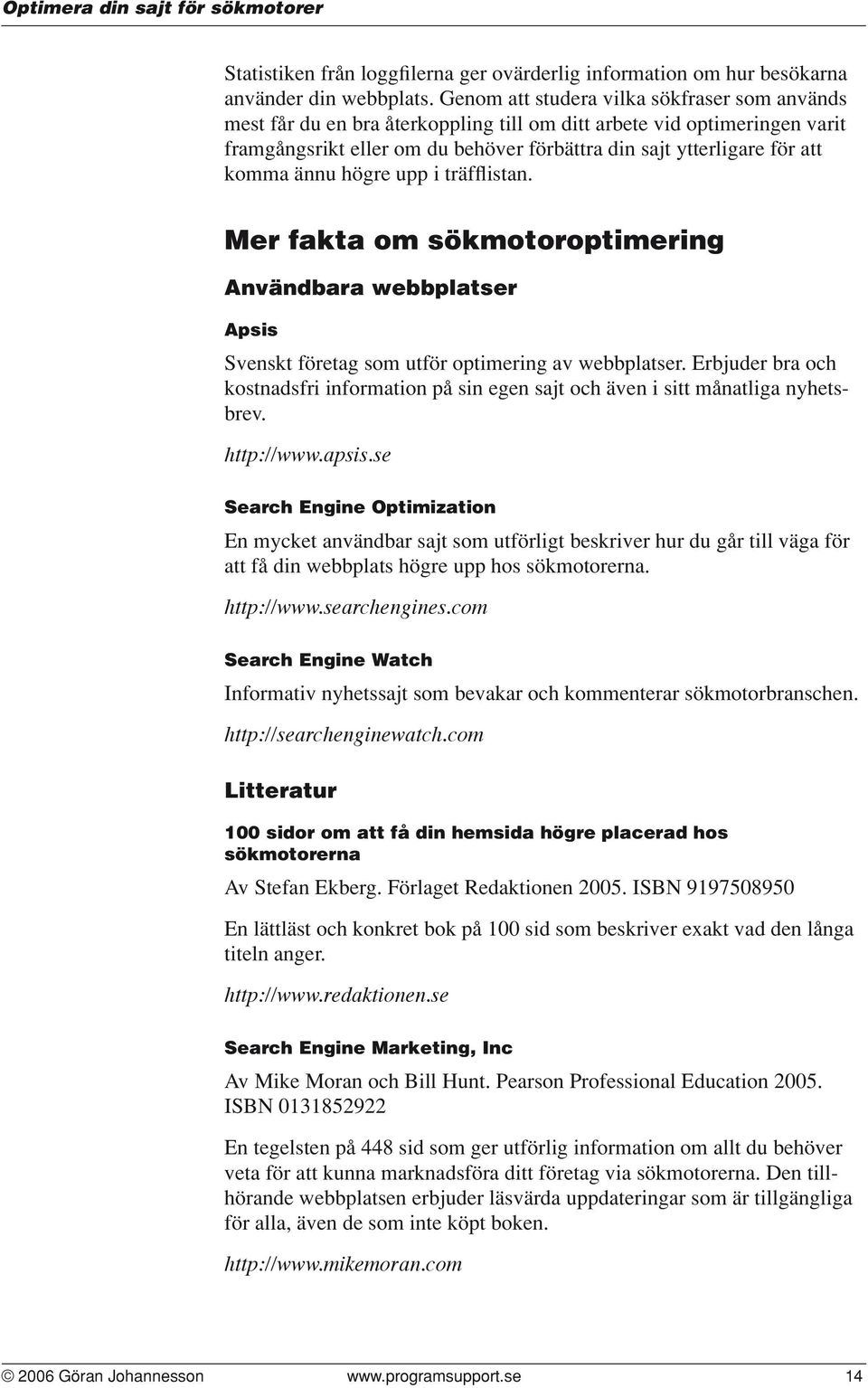ännu högre upp i träfflistan. Mer fakta om sökmotoroptimering Användbara webbplatser Apsis Svenskt företag som utför optimering av webbplatser.