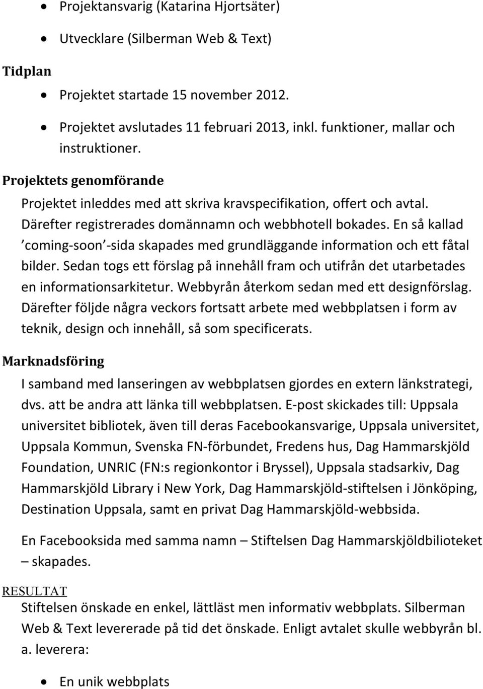 En så kallad coming-soon -sida skapades med grundläggande information och ett fåtal bilder. Sedan togs ett förslag på innehåll fram och utifrån det utarbetades en informationsarkitetur.