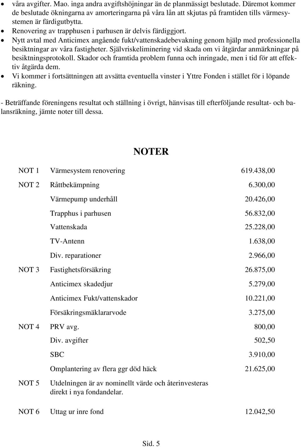 Nytt avtal med Anticimex angående fukt/vattenskadebevakning genom hjälp med professionella besiktningar av våra fastigheter.